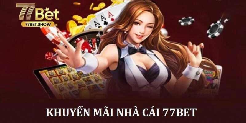 Khuyến mãi 77BET giá trị khủng đến chục triệu