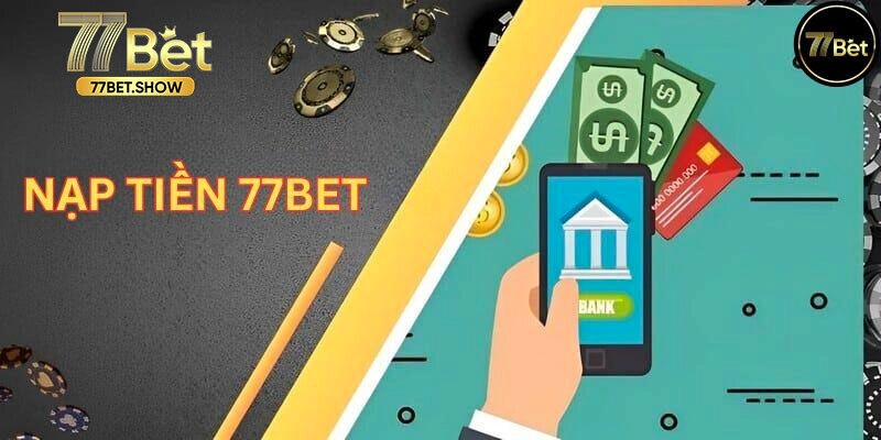 Hướng dẫn nạp tiền 77bet qua 3 cách phổ biến
